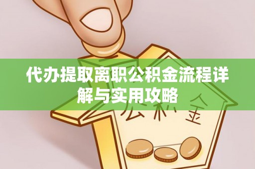 武陟代办提取离职公积金流程详解与实用攻略