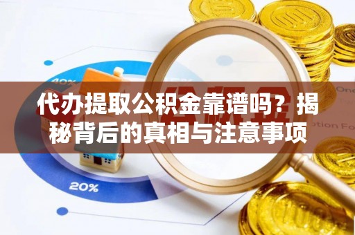 武陟代办提取公积金靠谱吗？揭秘背后的真相与注意事项
