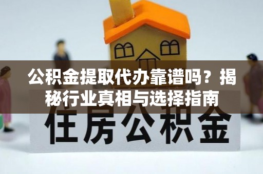 武陟公积金提取代办靠谱吗？揭秘行业真相与选择指南