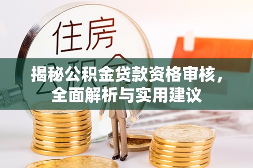 武陟揭秘公积金贷款资格审核，全面解析与实用建议