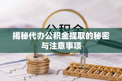 武陟揭秘代办公积金提取的秘密与注意事项
