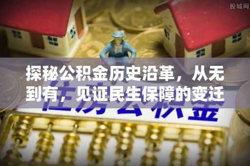 武陟探秘公积金历史沿革，从无到有，见证民生保障的变迁