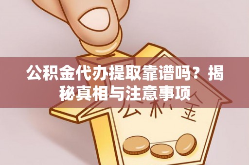 武陟公积金代办提取靠谱吗？揭秘真相与注意事项
