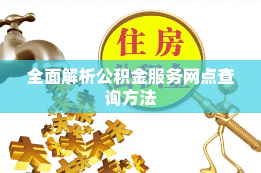 武陟全面解析公积金服务网点查询方法