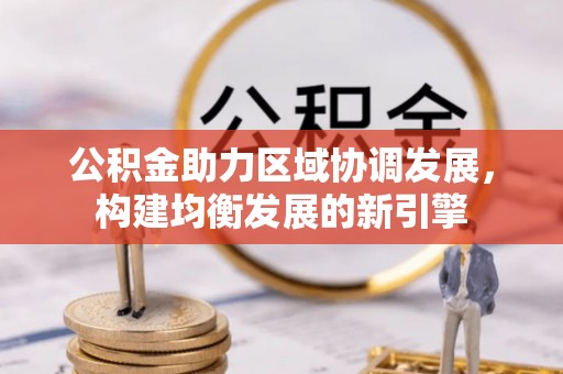 武陟公积金助力区域协调发展，构建均衡发展的新引擎