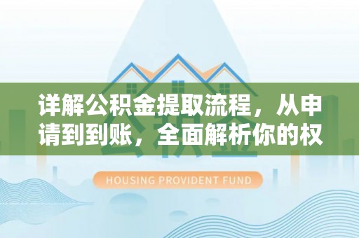 武陟详解公积金提取流程，从申请到到账，全面解析你的权益与操作步骤