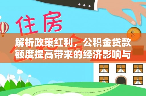 武陟解析政策红利，公积金贷款额度提高带来的经济影响与生活改变