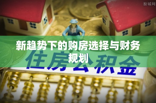 武陟新趋势下的购房选择与财务规划