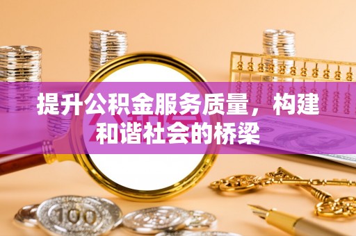 武陟提升公积金服务质量，构建和谐社会的桥梁