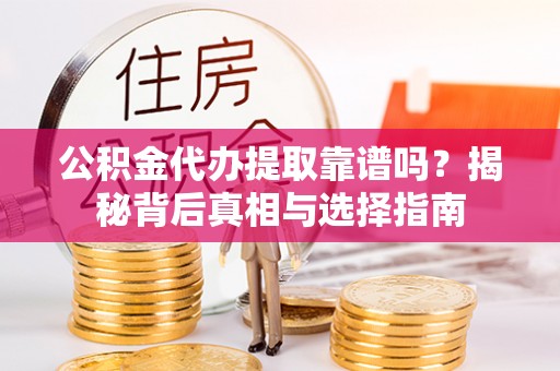 武陟公积金代办提取靠谱吗？揭秘背后真相与选择指南