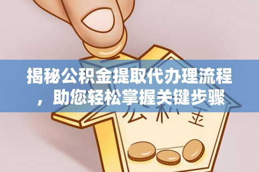武陟揭秘公积金提取代办理流程，助您轻松掌握关键步骤