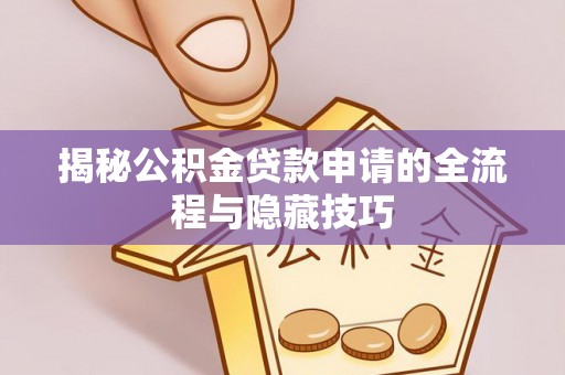 武陟揭秘公积金贷款申请的全流程与隐藏技巧