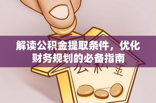 武陟解读公积金提取条件，优化财务规划的必备指南