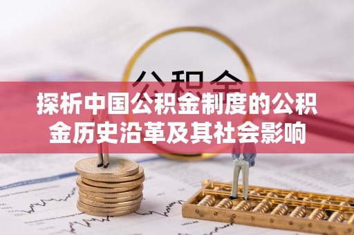 武陟探析中国公积金制度的公积金历史沿革及其社会影响