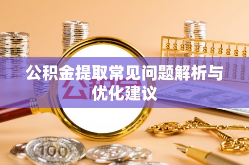 武陟公积金提取常见问题解析与优化建议