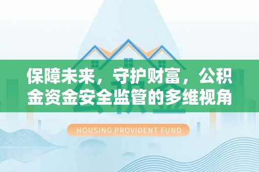 武陟保障未来，守护财富，公积金资金安全监管的多维视角