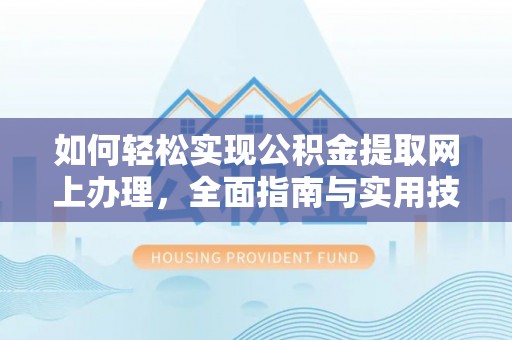 武陟如何轻松实现公积金提取网上办理，全面指南与实用技巧