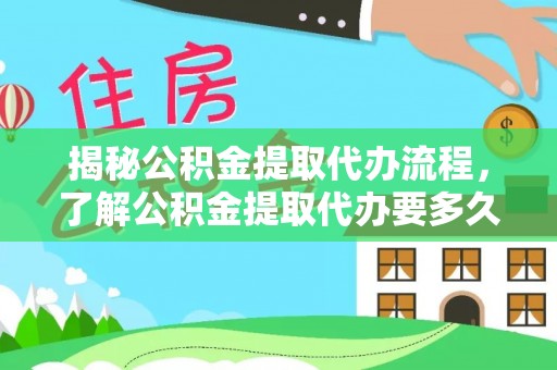 武陟揭秘公积金提取代办流程，了解公积金提取代办要多久的关键因素