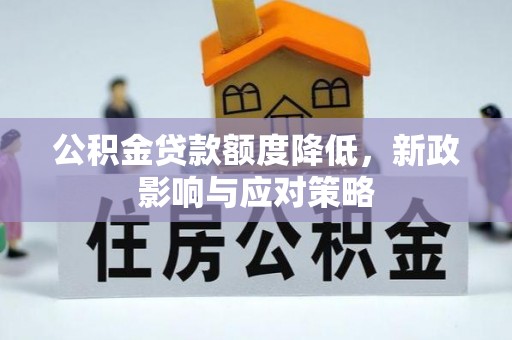 武陟公积金贷款额度降低，新政影响与应对策略