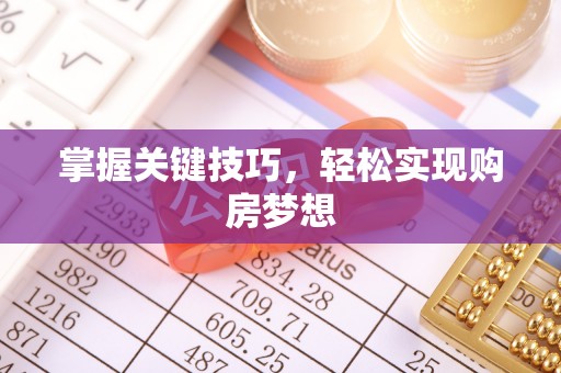 武陟掌握关键技巧，轻松实现购房梦想