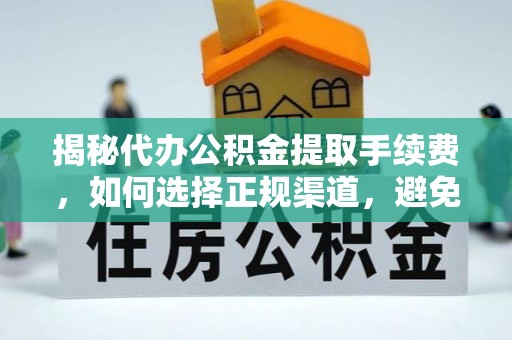 武陟揭秘代办公积金提取手续费，如何选择正规渠道，避免上当受骗