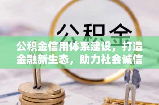 武陟公积金信用体系建设，打造金融新生态，助力社会诚信发展