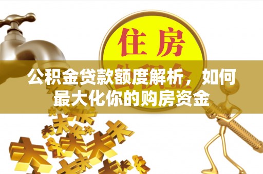 武陟公积金贷款额度解析，如何最大化你的购房资金
