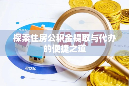 武陟探索住房公积金提取与代办的便捷之道