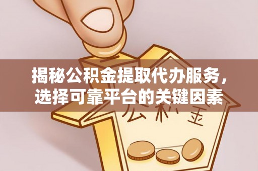 武陟揭秘公积金提取代办服务，选择可靠平台的关键因素