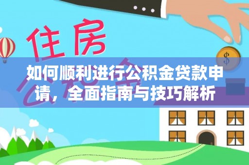 武陟如何顺利进行公积金贷款申请，全面指南与技巧解析