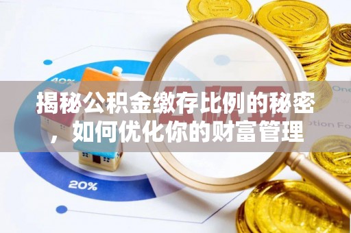 武陟揭秘公积金缴存比例的秘密，如何优化你的财富管理