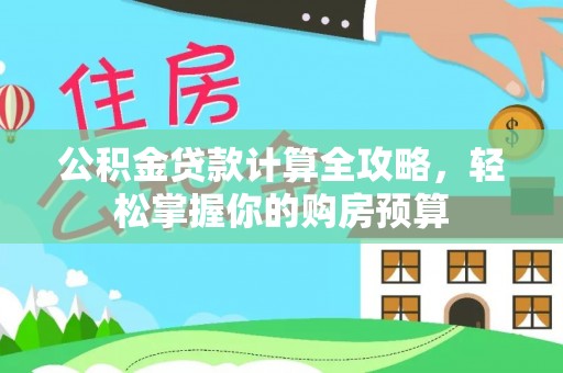 武陟公积金贷款计算全攻略，轻松掌握你的购房预算