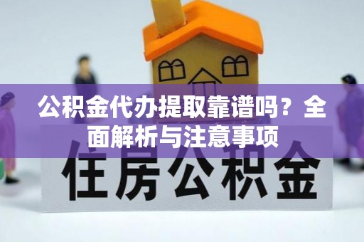 武陟公积金代办提取靠谱吗？全面解析与注意事项