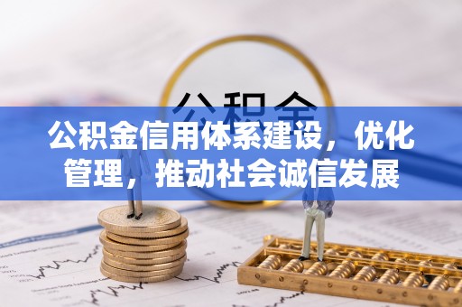 武陟公积金信用体系建设，优化管理，推动社会诚信发展