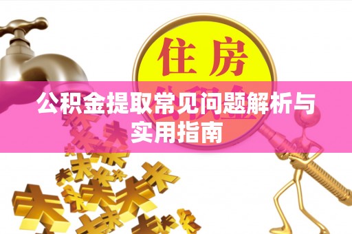 武陟公积金提取常见问题解析与实用指南