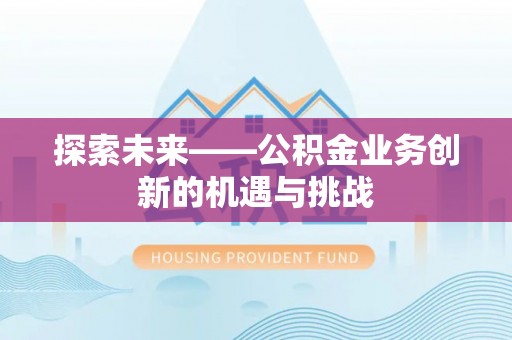 武陟探索未来——公积金业务创新的机遇与挑战