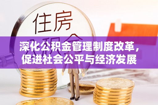 武陟深化公积金管理制度改革，促进社会公平与经济发展