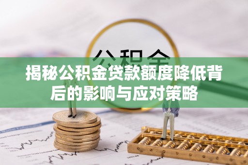 武陟揭秘公积金贷款额度降低背后的影响与应对策略