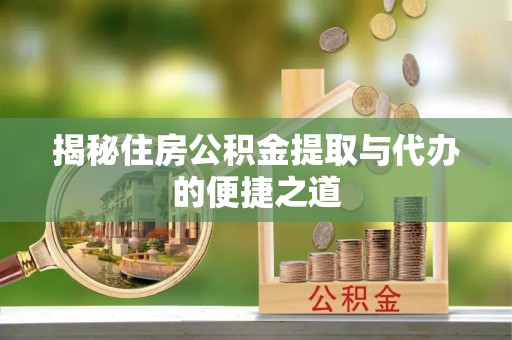 武陟揭秘住房公积金提取与代办的便捷之道