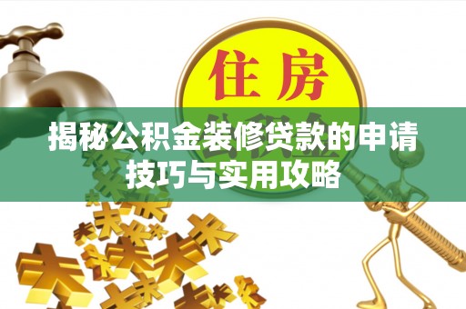 武陟揭秘公积金装修贷款的申请技巧与实用攻略
