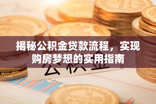 武陟揭秘公积金贷款流程，实现购房梦想的实用指南