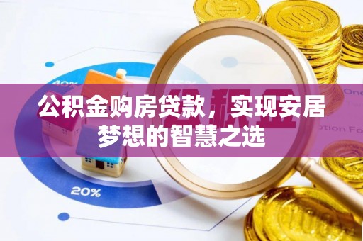 武陟公积金购房贷款，实现安居梦想的智慧之选