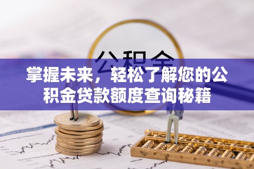 武陟掌握未来，轻松了解您的公积金贷款额度查询秘籍