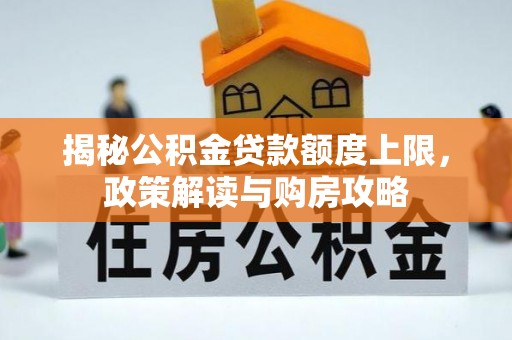 武陟揭秘公积金贷款额度上限，政策解读与购房攻略