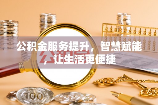 武陟公积金服务提升，智慧赋能，让生活更便捷