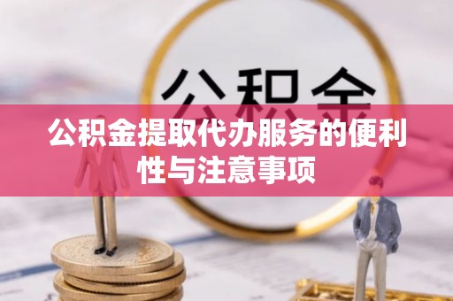 武陟公积金提取代办服务的便利性与注意事项