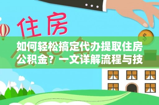 武陟如何轻松搞定代办提取住房公积金？一文详解流程与技巧