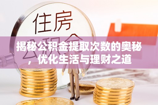 武陟揭秘公积金提取次数的奥秘，优化生活与理财之道