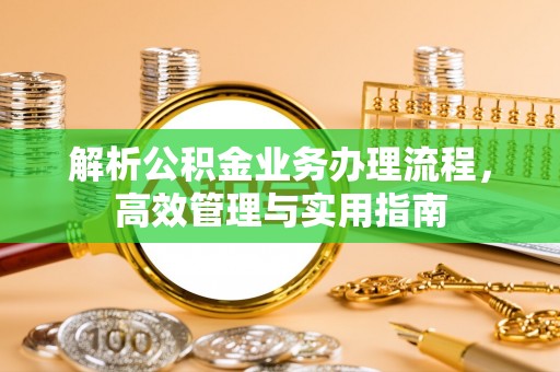武陟解析公积金业务办理流程，高效管理与实用指南