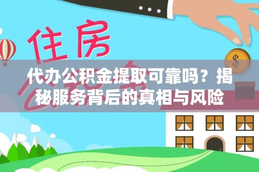 武陟代办公积金提取可靠吗？揭秘服务背后的真相与风险